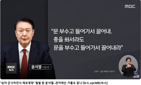 ▲  반란수괴, 윤석열은  발포명령을 하였음에도 단지 국회를 겁만 주려고 했다고 거짓말을 하는 등 반란을 부인하는 것으로 일관하였고,  적법절차에 따라 체포영장이 발부되었음에도 불법무효라며 대한민국 법질서를 파괴하는 짓을 밥 먹듯이 하고 있다. 자료: 문화방송 보도 갈무리.